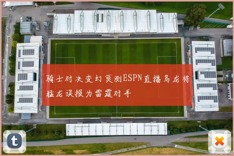 骑士对决变幻莫测ESPN直播乌龙将猛龙误报为雷霆对手