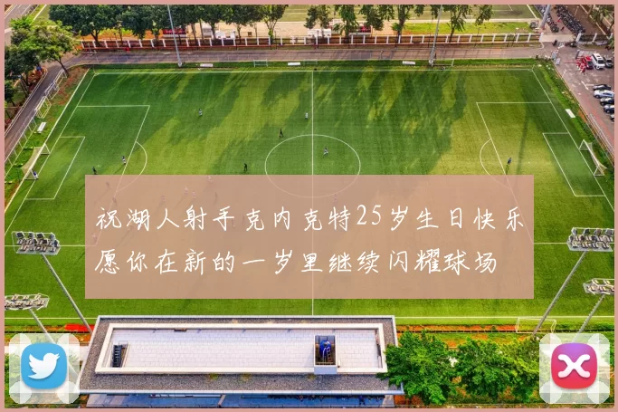 祝湖人射手克内克特25岁生日快乐愿你在新的一岁里继续闪耀球场