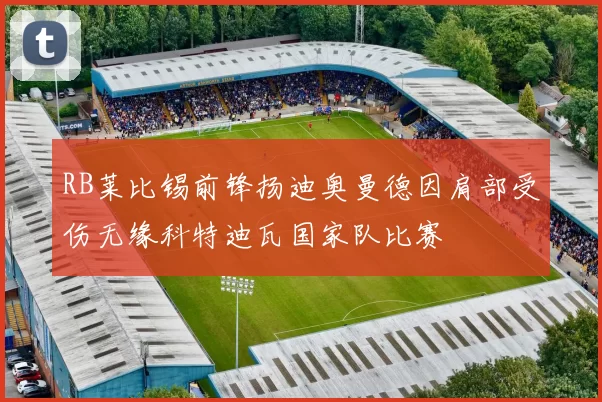 RB莱比锡前锋扬迪奥曼德因肩部受伤无缘科特迪瓦国家队比赛