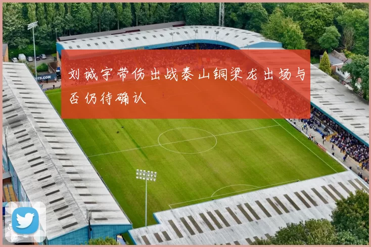 刘诚宇带伤出战泰山铜梁龙出场与否仍待确认