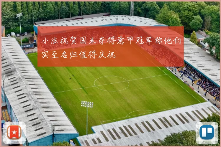 小法祝贺国米夺得意甲冠军称他们实至名归值得庆祝