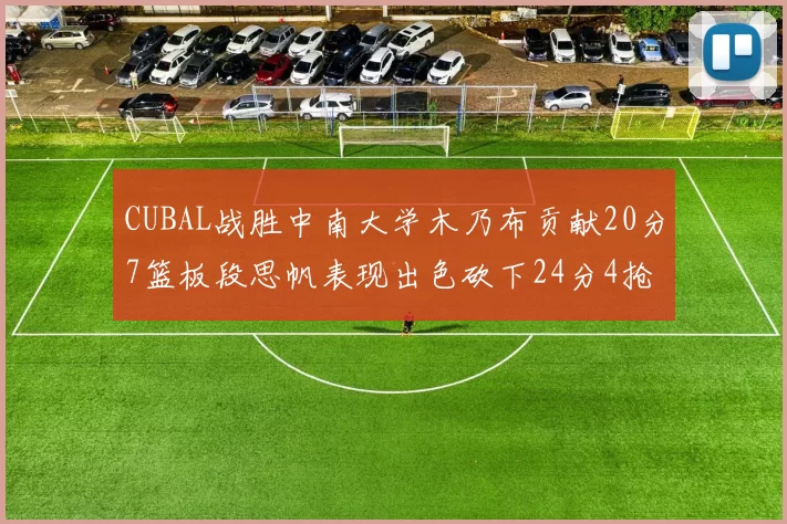 CUBAL战胜中南大学木乃布贡献20分7篮板段思帆表现出色砍下24分4抢断